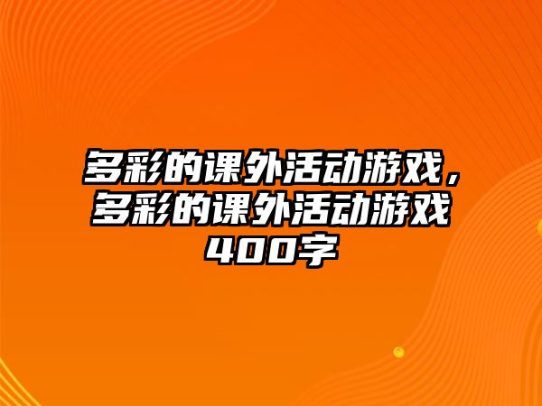 多彩的課外活動(dòng)游戲，多彩的課外活動(dòng)游戲400字