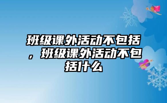 班級課外活動不包括，班級課外活動不包括什么