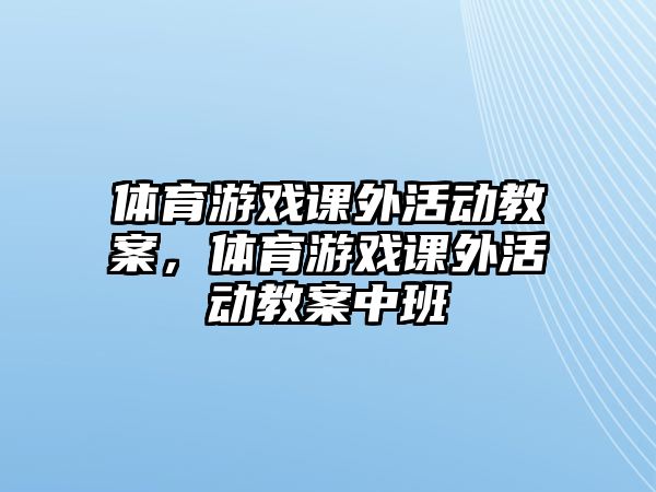 體育游戲課外活動教案，體育游戲課外活動教案中班