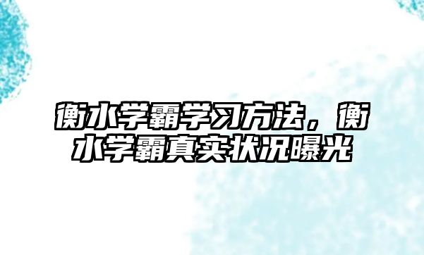 衡水學(xué)霸學(xué)習(xí)方法，衡水學(xué)霸真實(shí)狀況曝光