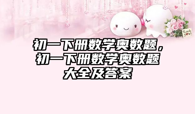 初一下冊(cè)數(shù)學(xué)奧數(shù)題，初一下冊(cè)數(shù)學(xué)奧數(shù)題大全及答案