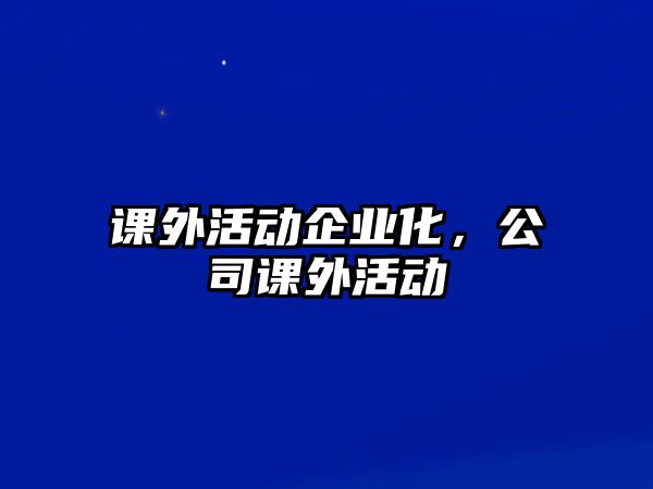 課外活動(dòng)企業(yè)化，公司課外活動(dòng)