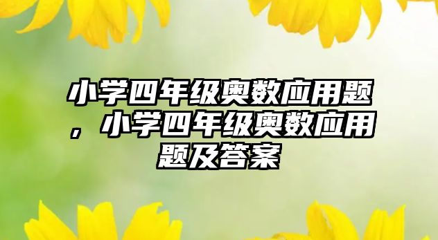 小學(xué)四年級奧數(shù)應(yīng)用題，小學(xué)四年級奧數(shù)應(yīng)用題及答案
