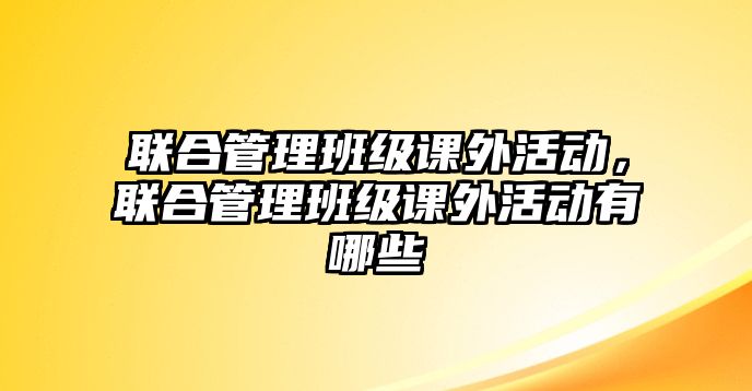 聯合管理班級課外活動，聯合管理班級課外活動有哪些