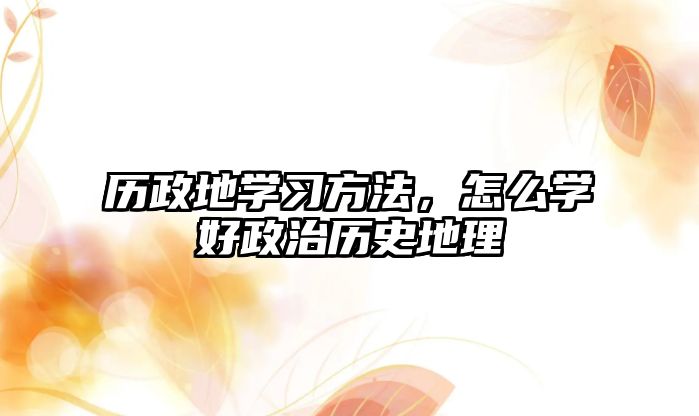 歷政地學(xué)習(xí)方法，怎么學(xué)好政治歷史地理
