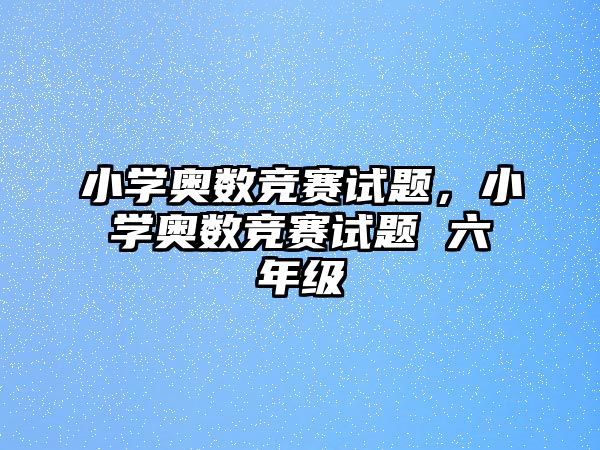 小學奧數競賽試題，小學奧數競賽試題 六年級