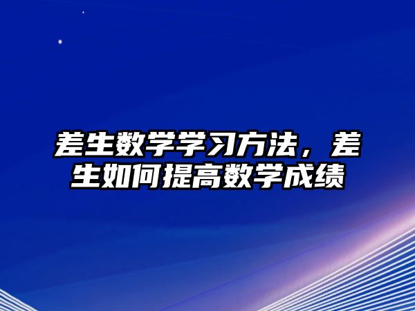 差生數(shù)學(xué)學(xué)習(xí)方法，差生如何提高數(shù)學(xué)成績