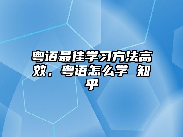 粵語(yǔ)最佳學(xué)習(xí)方法高效，粵語(yǔ)怎么學(xué) 知乎