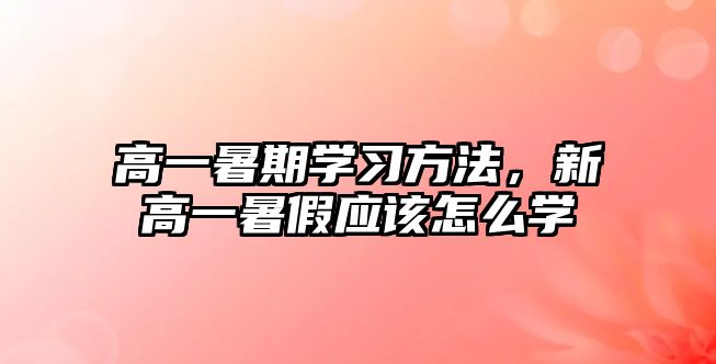 高一暑期學習方法，新高一暑假應該怎么學