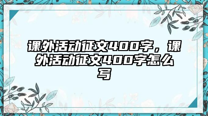 課外活動征文400字，課外活動征文400字怎么寫