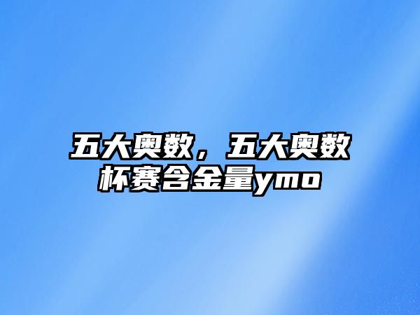 五大奧數(shù)，五大奧數(shù)杯賽含金量ymo