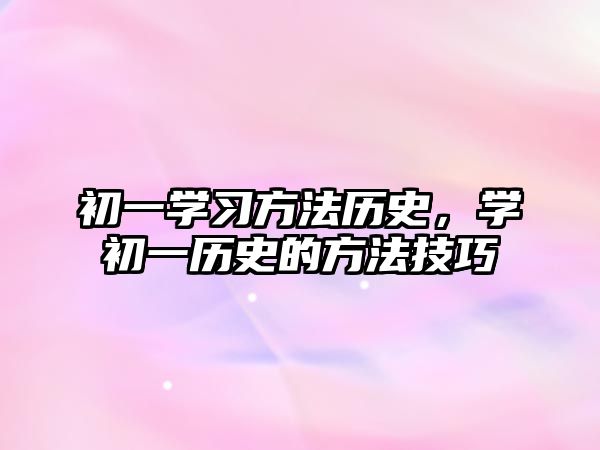 初一學習方法歷史，學初一歷史的方法技巧