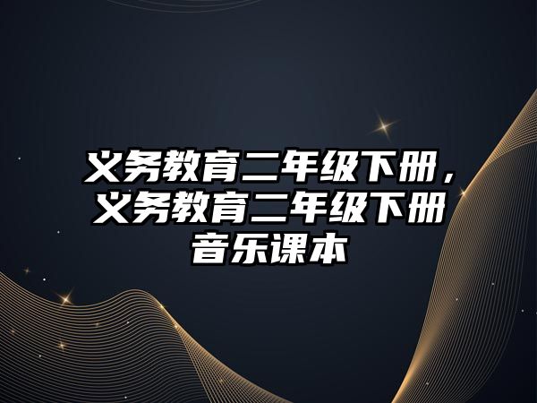 義務(wù)教育二年級下冊，義務(wù)教育二年級下冊音樂課本