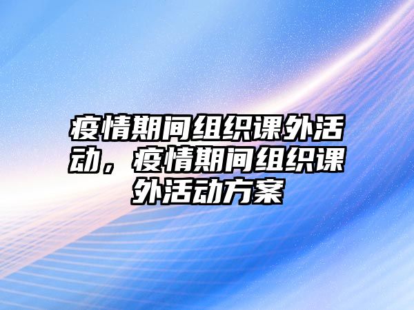 疫情期間組織課外活動，疫情期間組織課外活動方案