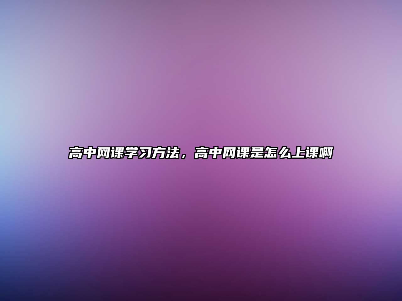 高中網(wǎng)課學(xué)習(xí)方法，高中網(wǎng)課是怎么上課啊