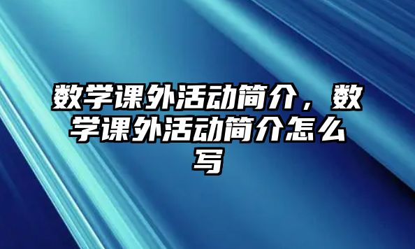 數(shù)學(xué)課外活動(dòng)簡(jiǎn)介，數(shù)學(xué)課外活動(dòng)簡(jiǎn)介怎么寫(xiě)