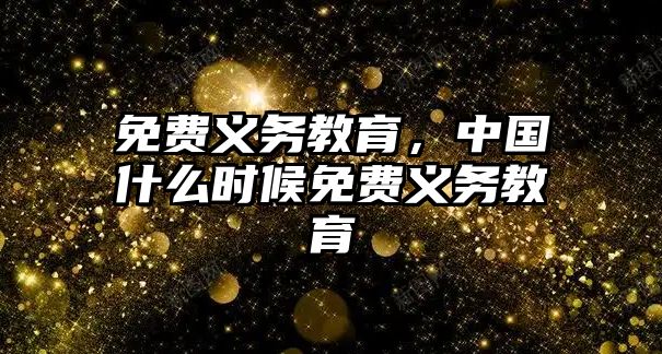 免費(fèi)義務(wù)教育，中國什么時候免費(fèi)義務(wù)教育