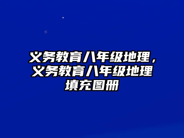 義務(wù)教育八年級地理，義務(wù)教育八年級地理填充圖冊