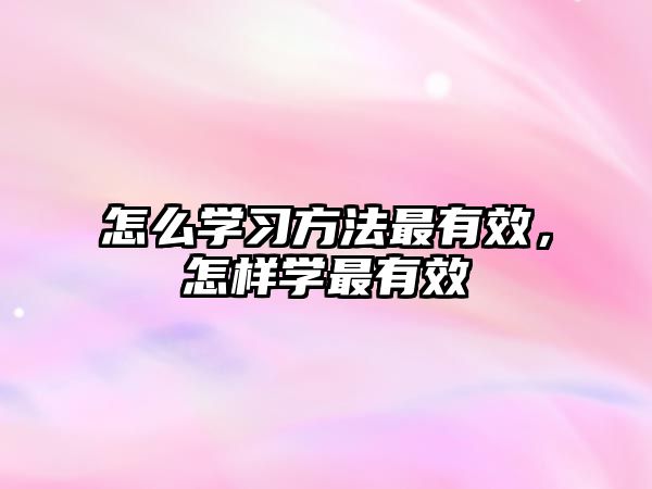 怎么學(xué)習(xí)方法最有效，怎樣學(xué)最有效