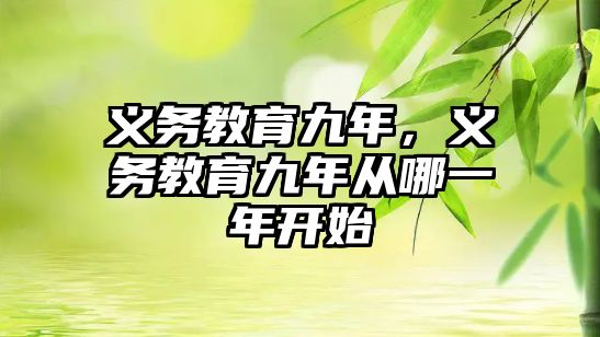 義務(wù)教育九年，義務(wù)教育九年從哪一年開始