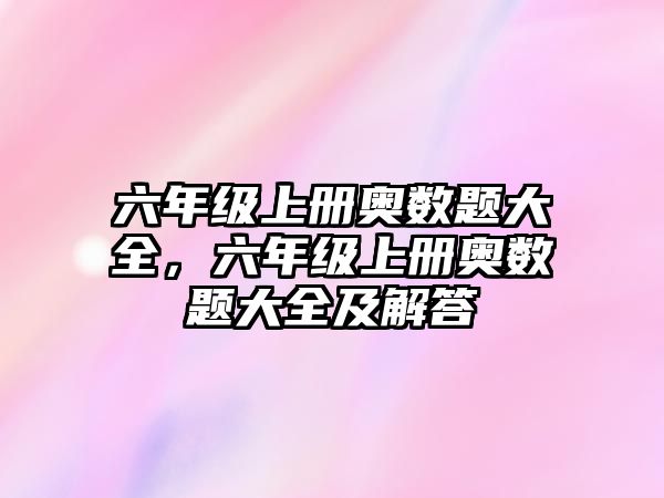 六年級上冊奧數(shù)題大全，六年級上冊奧數(shù)題大全及解答
