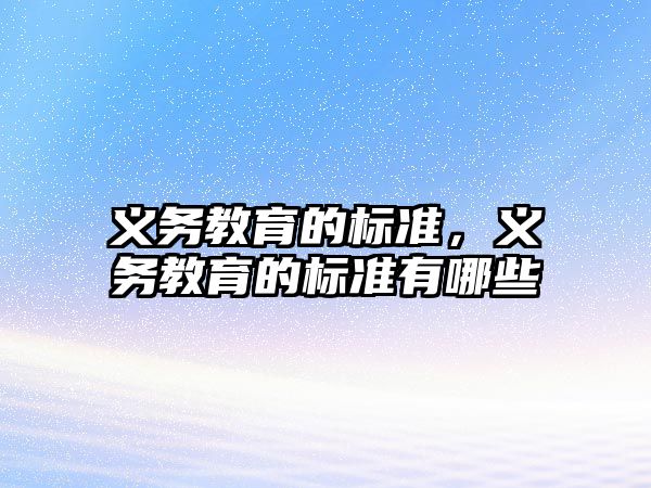 義務(wù)教育的標(biāo)準(zhǔn)，義務(wù)教育的標(biāo)準(zhǔn)有哪些