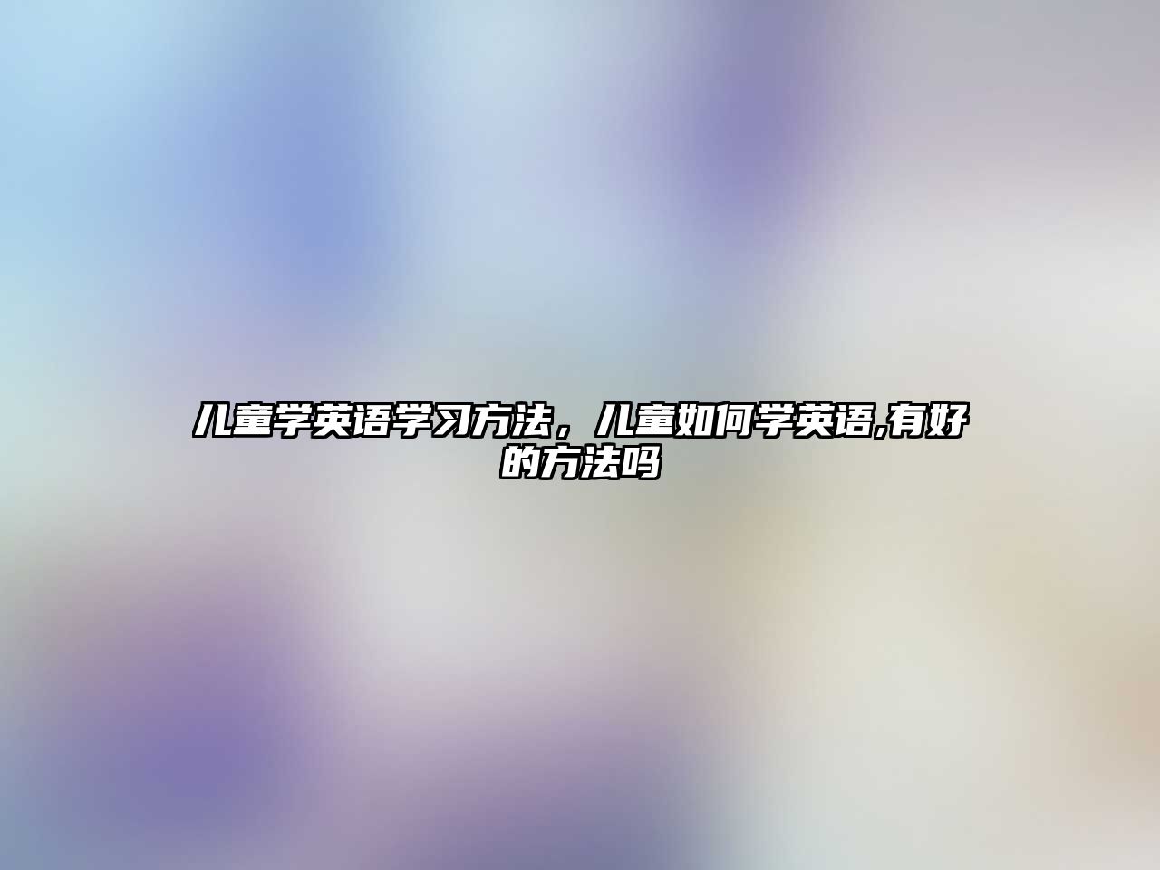 兒童學(xué)英語學(xué)習(xí)方法，兒童如何學(xué)英語,有好的方法嗎