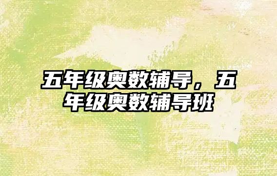 五年級奧數(shù)輔導，五年級奧數(shù)輔導班
