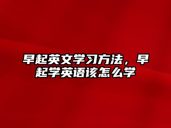 早起英文學(xué)習(xí)方法，早起學(xué)英語該怎么學(xué)