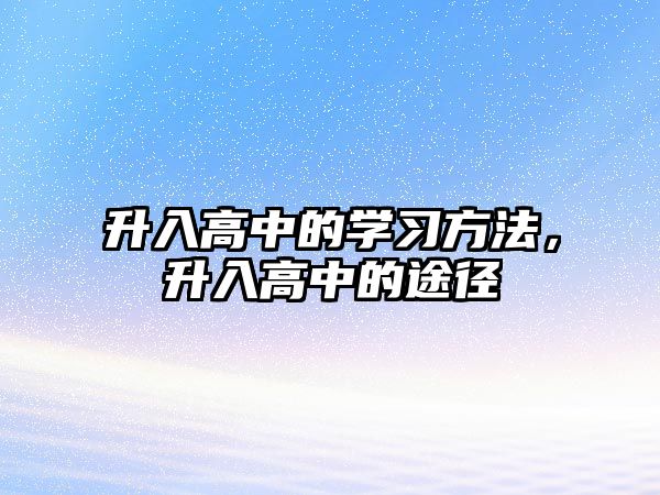 升入高中的學(xué)習(xí)方法，升入高中的途徑