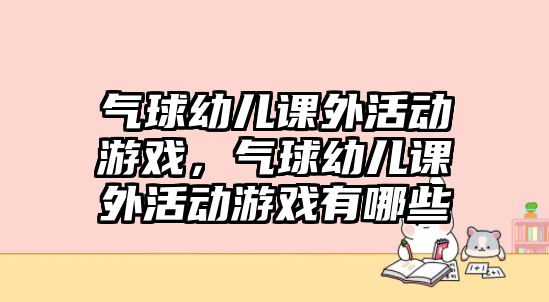氣球幼兒課外活動游戲，氣球幼兒課外活動游戲有哪些