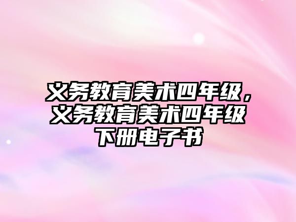 義務教育美術(shù)四年級，義務教育美術(shù)四年級下冊電子書