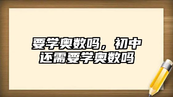 要學奧數(shù)嗎，初中還需要學奧數(shù)嗎