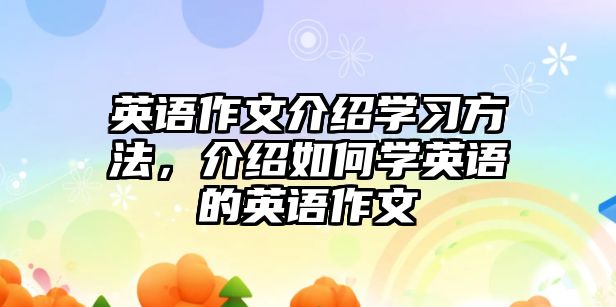 英語(yǔ)作文介紹學(xué)習(xí)方法，介紹如何學(xué)英語(yǔ)的英語(yǔ)作文