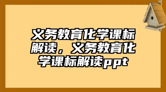 義務(wù)教育化學(xué)課標(biāo)解讀，義務(wù)教育化學(xué)課標(biāo)解讀ppt