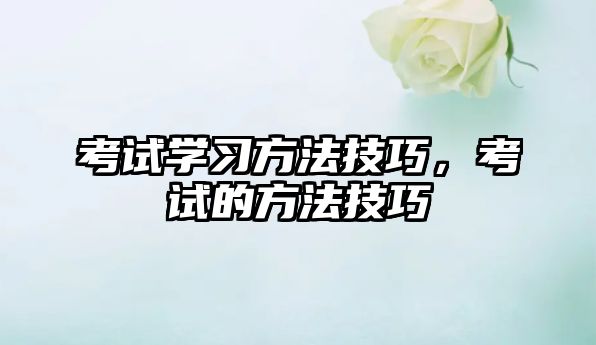 考試學(xué)習(xí)方法技巧，考試的方法技巧