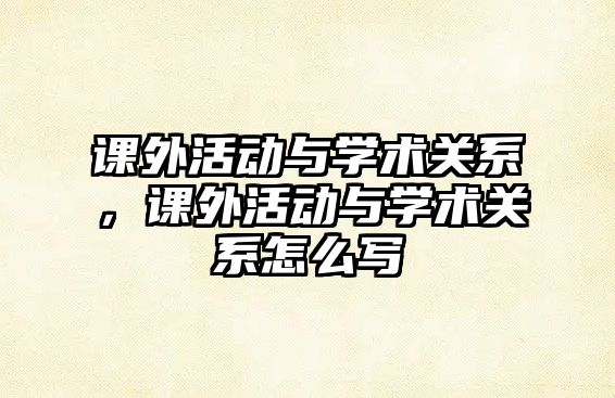 課外活動與學(xué)術(shù)關(guān)系，課外活動與學(xué)術(shù)關(guān)系怎么寫