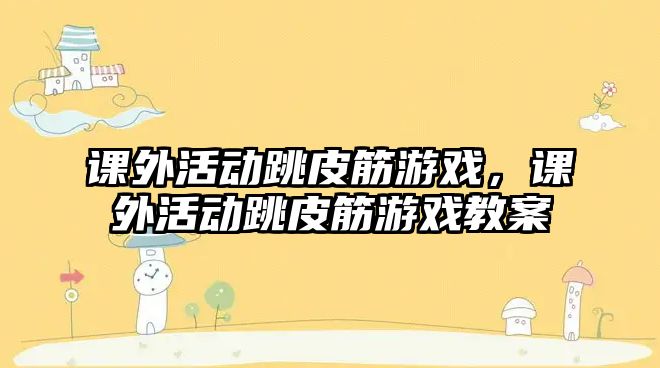 課外活動(dòng)跳皮筋游戲，課外活動(dòng)跳皮筋游戲教案