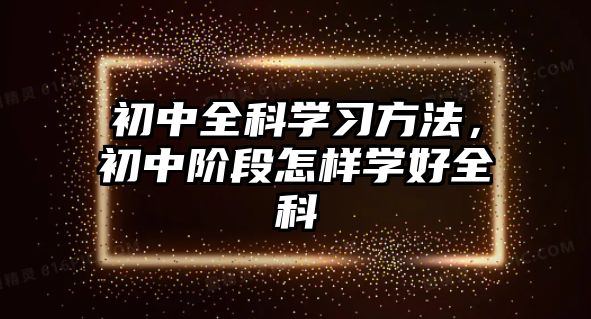 初中全科學(xué)習(xí)方法，初中階段怎樣學(xué)好全科