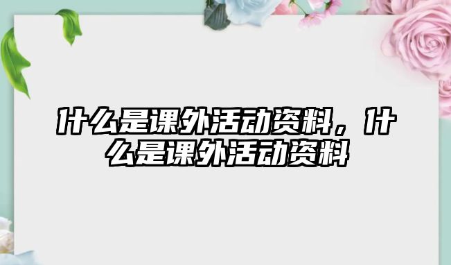 什么是課外活動(dòng)資料，什么是課外活動(dòng)資料