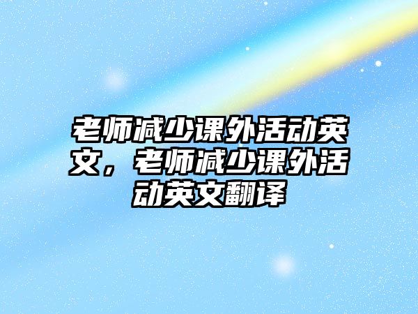 老師減少課外活動英文，老師減少課外活動英文翻譯