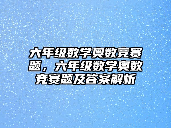 六年級(jí)數(shù)學(xué)奧數(shù)競賽題，六年級(jí)數(shù)學(xué)奧數(shù)競賽題及答案解析