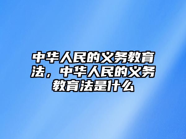 中華人民的義務(wù)教育法，中華人民的義務(wù)教育法是什么