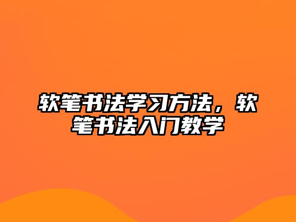 軟筆書法學(xué)習(xí)方法，軟筆書法入門教學(xué)