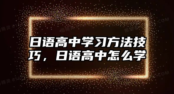 日語高中學(xué)習(xí)方法技巧，日語高中怎么學(xué)
