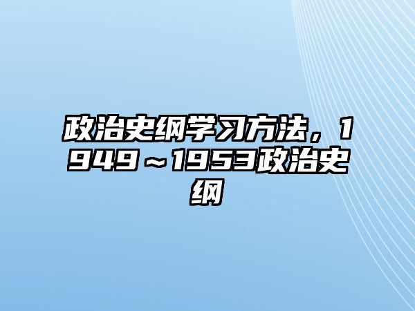 政治史綱學(xué)習(xí)方法，1949～1953政治史綱