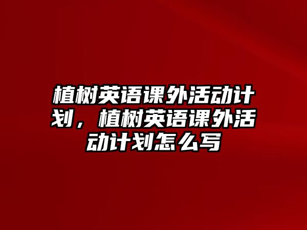 植樹英語課外活動計劃，植樹英語課外活動計劃怎么寫