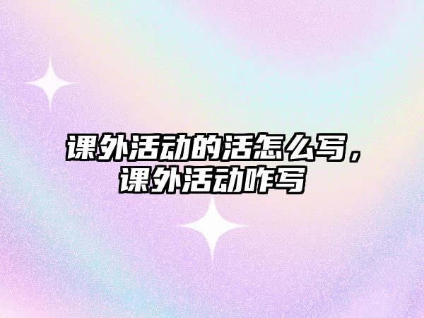 課外活動的活怎么寫，課外活動咋寫
