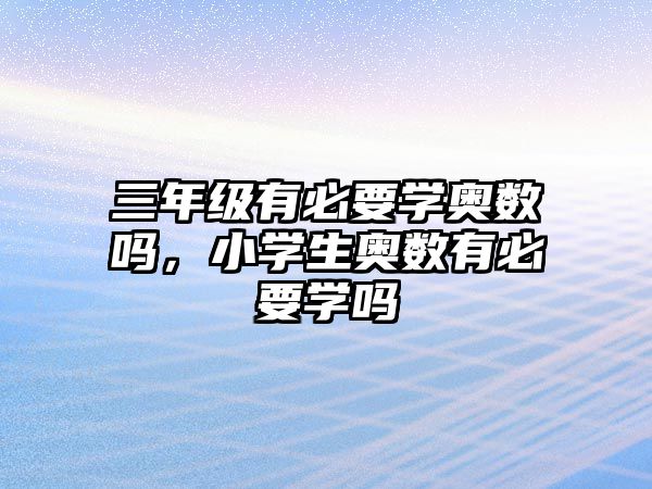三年級(jí)有必要學(xué)奧數(shù)嗎，小學(xué)生奧數(shù)有必要學(xué)嗎