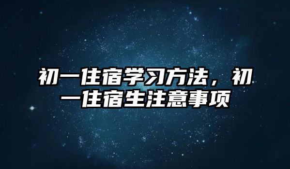初一住宿學習方法，初一住宿生注意事項